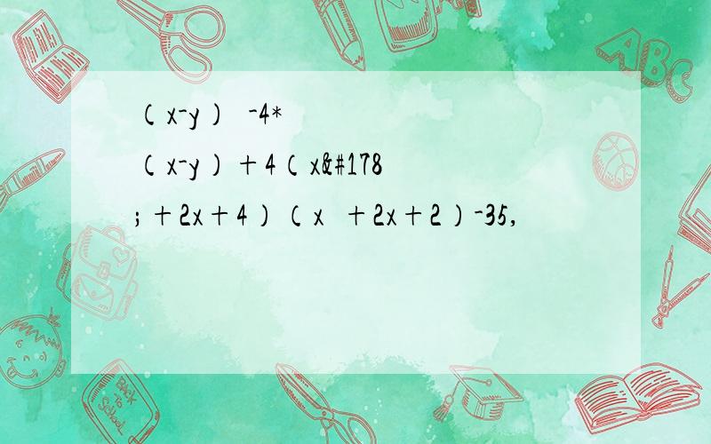 （x-y）²-4*（x-y）+4（x²+2x+4）（x²+2x+2）-35,