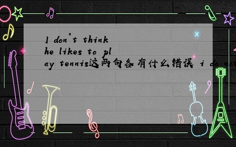 I don't think he likes to play tennis这两句各有什么错误 i do not think he likes playing tennis