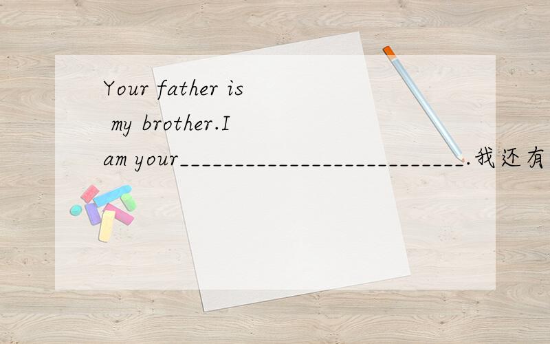 Your father is my brother.I am your__________________________.我还有一些这种问题.