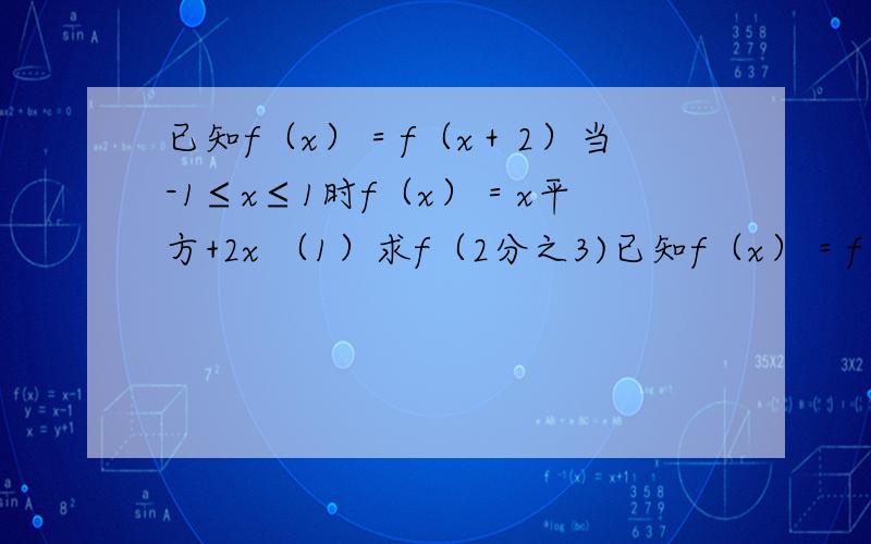 已知f（x）＝f（x＋2）当-1≤x≤1时f（x）＝x平方+2x （1）求f（2分之3)已知f（x）＝f（x＋2）当-1≤x≤1时f（x）＝x平方+2x （1）求f（2分之3) （2）当1≤x≤3时f（x）的解析式