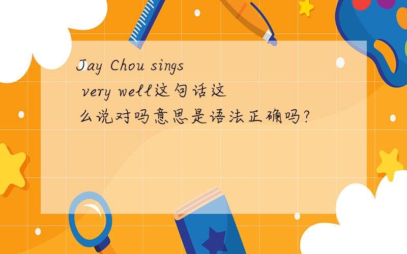 Jay Chou sings very well这句话这么说对吗意思是语法正确吗?
