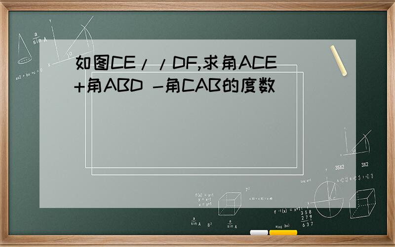 如图CE//DF,求角ACE+角ABD -角CAB的度数