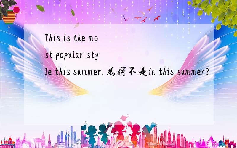 This is the most popular style this summer.为何不是in this summer?