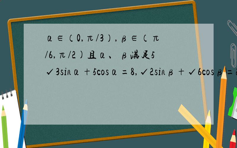 α∈（0,π/3）,β∈（π/6,π/2)且α、β满足5√3sinα+5cosα=8,√2sinβ+√6cosβ=2,求cos(2α－β)