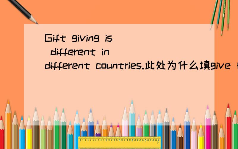 Gift giving is different in different countries.此处为什么填give 的ing形式呀?