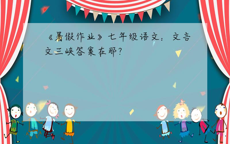 《暑假作业》七年级语文：文言文三峡答案在那?