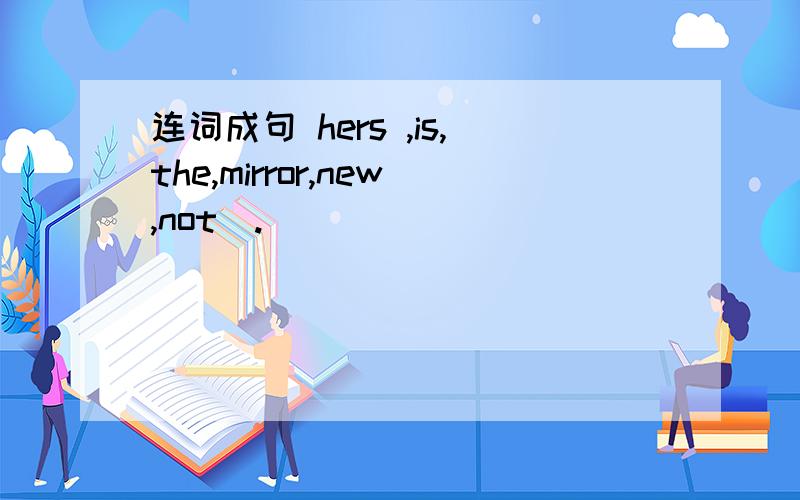 连词成句 hers ,is,the,mirror,new,not（.）