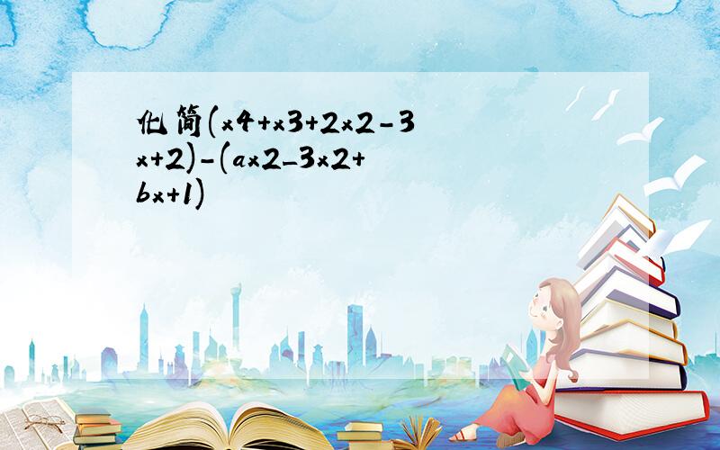 化简(x4+x3+2x2-3x+2)-(ax2_3x2+bx+1)