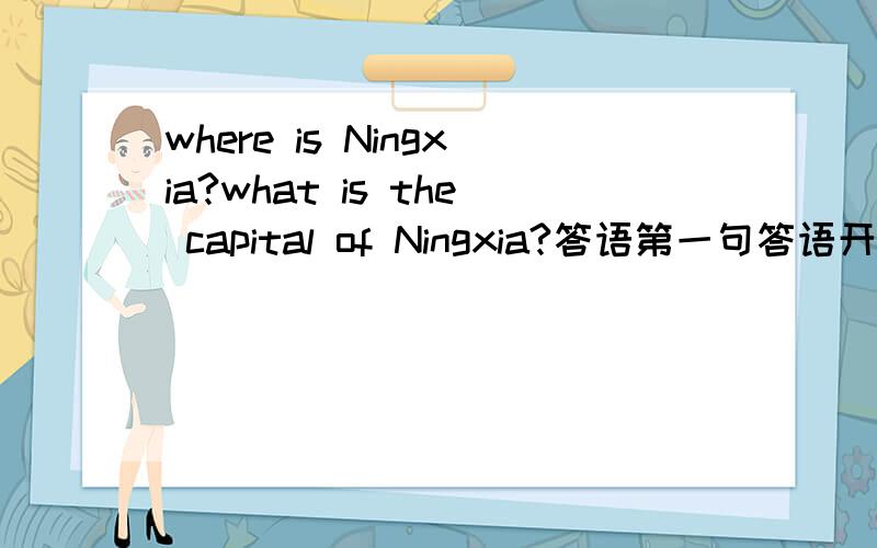 where is Ningxia?what is the capital of Ningxia?答语第一句答语开头是It's in the