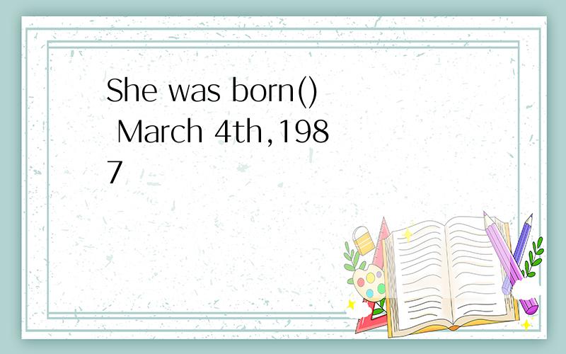 She was born() March 4th,1987