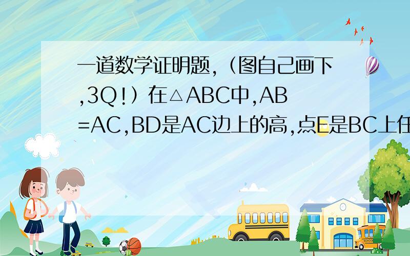 一道数学证明题,（图自己画下,3Q!）在△ABC中,AB=AC,BD是AC边上的高,点E是BC上任意一点,EF⊥AB于点F,EG⊥AC于点G,求证:BD=EF+EG!