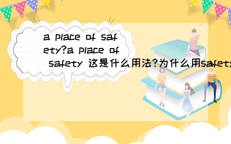 a place of safety?a place of safety 这是什么用法?为什么用safety 而不用safe?