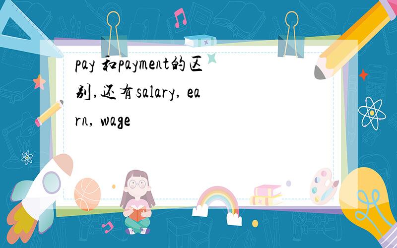 pay 和payment的区别,还有salary, earn, wage