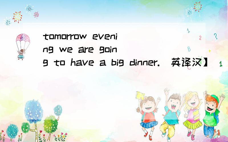 tomorrow evening we are going to have a big dinner.[英译汉】