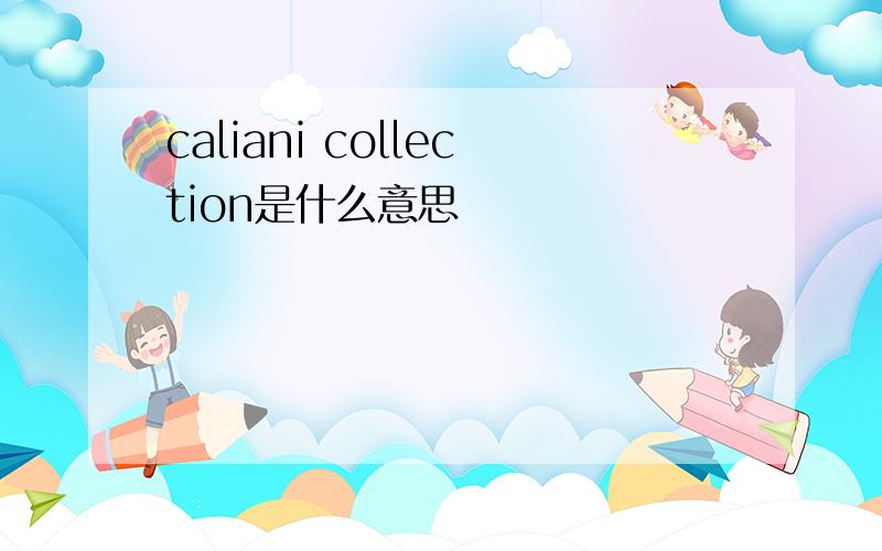 caliani collection是什么意思