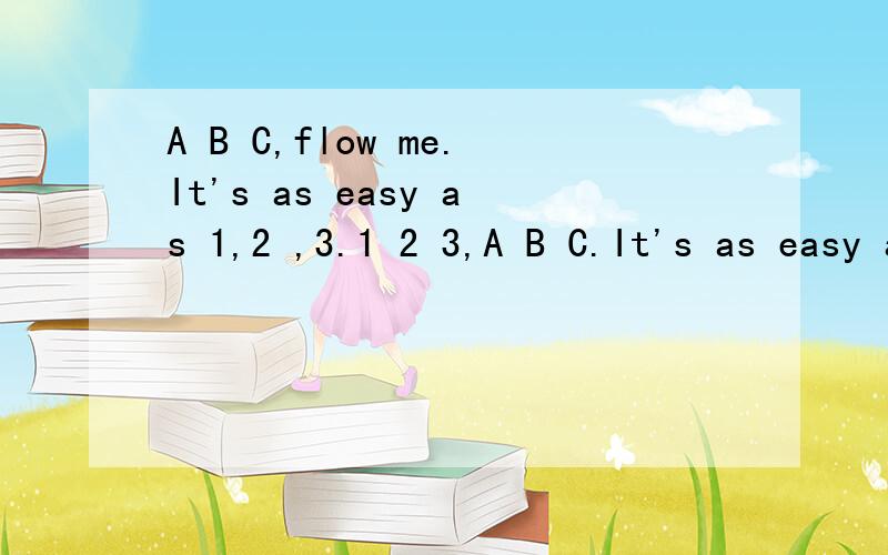 A B C,flow me.It's as easy as 1,2 ,3.1 2 3,A B C.It's as easy as you see.怎么翻译
