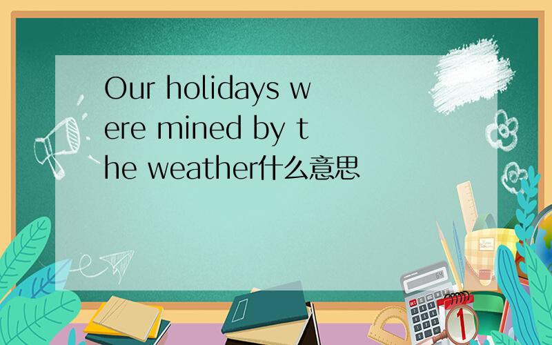 Our holidays were mined by the weather什么意思