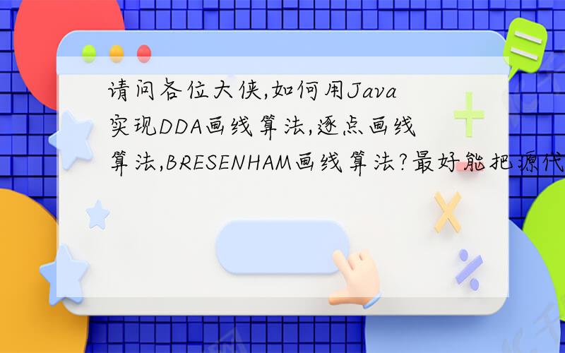 请问各位大侠,如何用Java实现DDA画线算法,逐点画线算法,BRESENHAM画线算法?最好能把源代码发到我的邮箱里,谢谢了,非常感谢.我的邮箱：yinan666@163.com