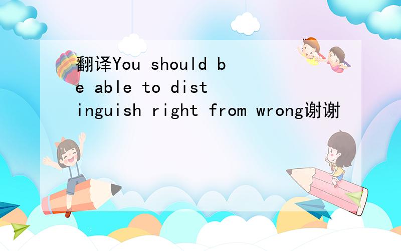 翻译You should be able to distinguish right from wrong谢谢