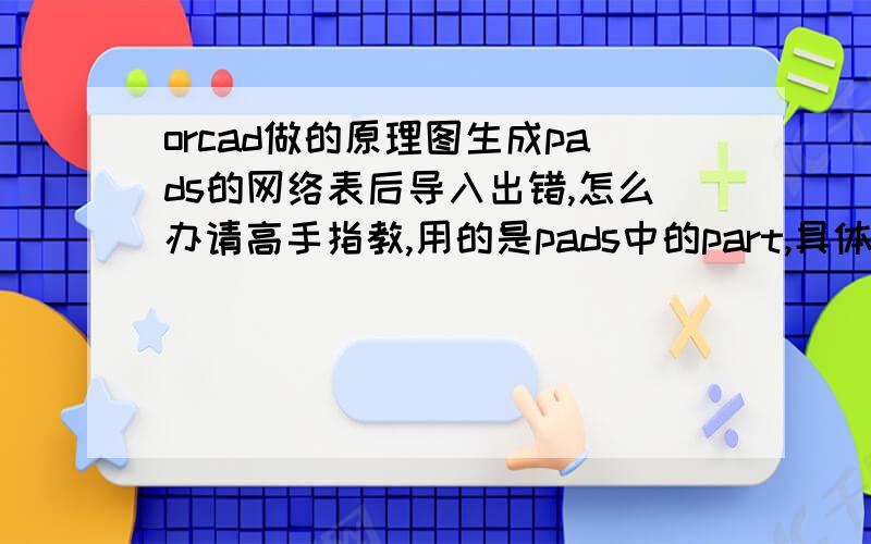 orcad做的原理图生成pads的网络表后导入出错,怎么办请高手指教,用的是pads中的part,具体情况就是这样BO7000L910-20110803.asc*Unspecified or unsupported version of ASCII file*PADS-PCB*Can't find part Type item < CE6.5-E2.