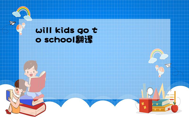 will kids go to school翻译