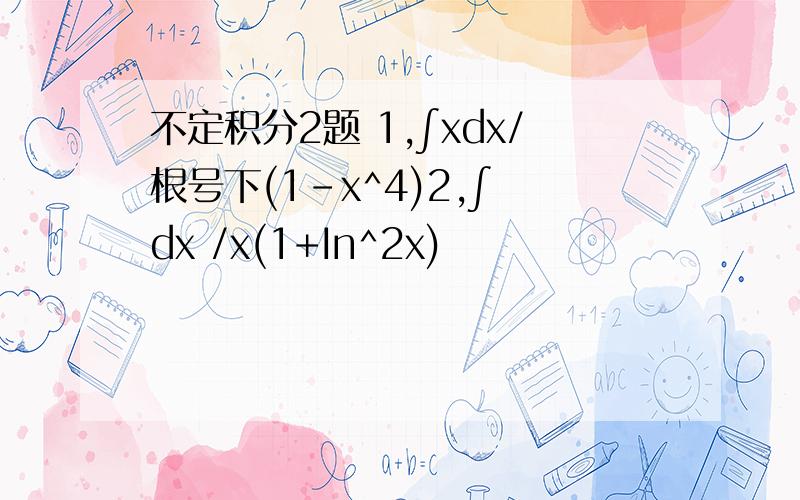 不定积分2题 1,∫xdx/根号下(1-x^4)2,∫ dx /x(1+In^2x)