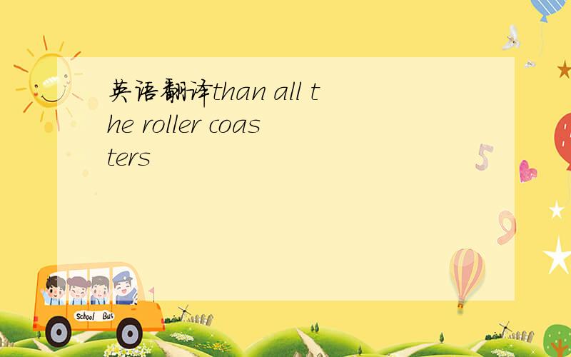 英语翻译than all the roller coasters