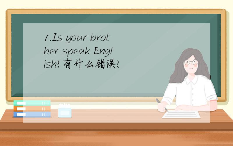 1.Is your brother speak English?有什么错误?