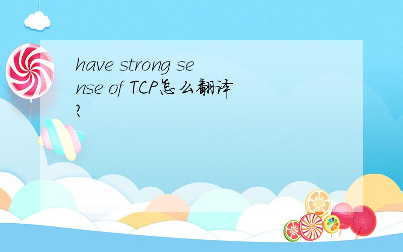 have strong sense of TCP怎么翻译?