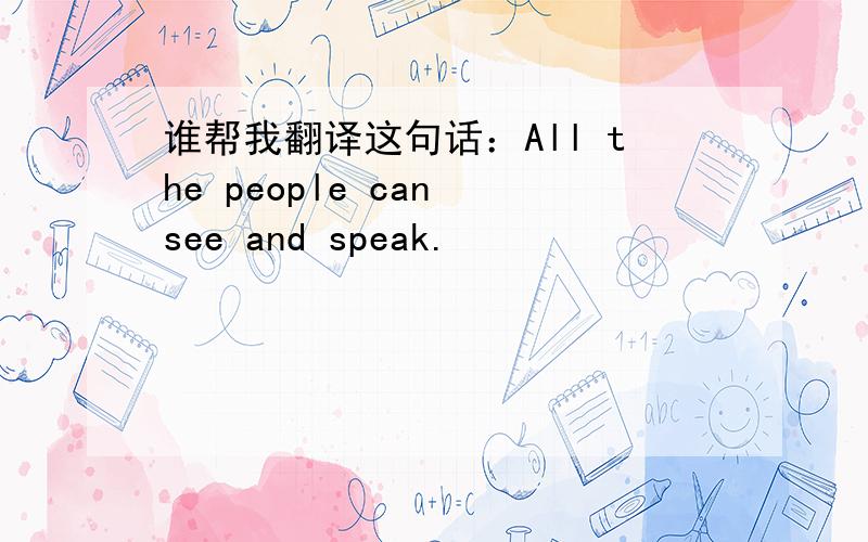 谁帮我翻译这句话：All the people can see and speak.
