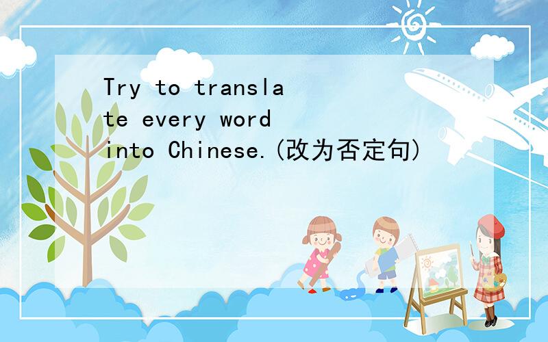 Try to translate every word into Chinese.(改为否定句)