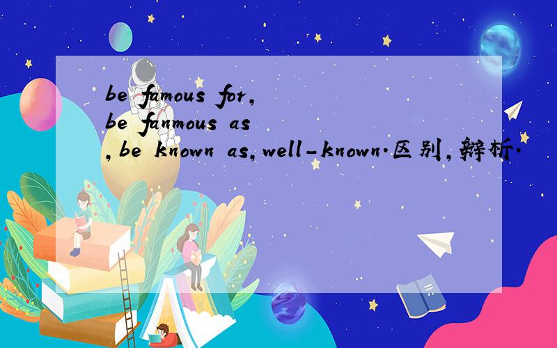 be famous for,be fanmous as ,be known as,well-known.区别,辩析.