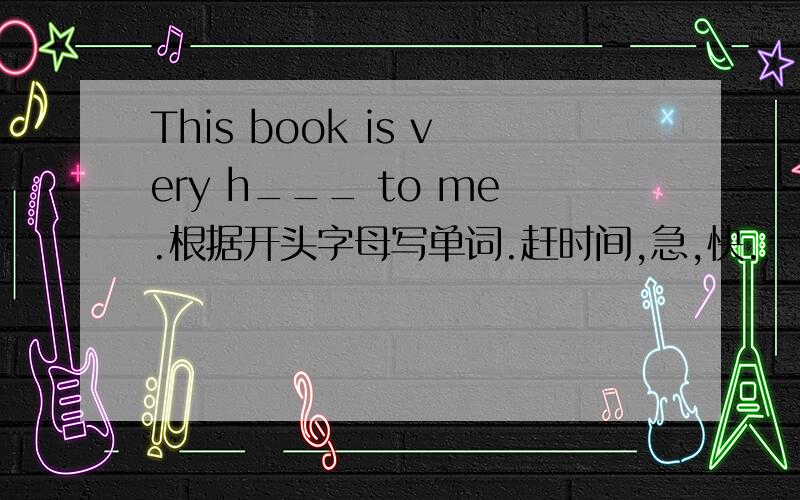 This book is very h___ to me.根据开头字母写单词.赶时间,急,快.