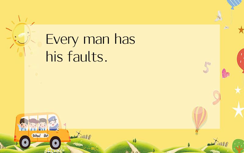 Every man has his faults.