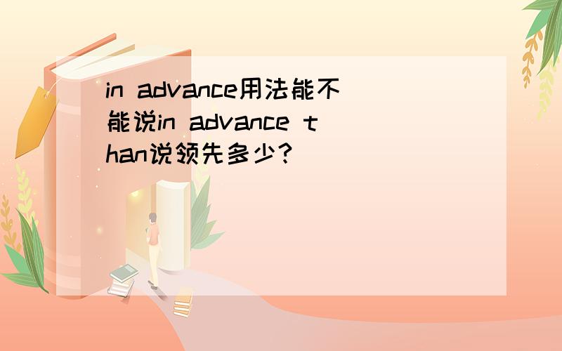 in advance用法能不能说in advance than说领先多少?