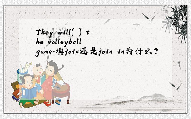 They will( ) the volleyball game.填join还是join in为什么?