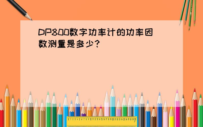 DP800数字功率计的功率因数测量是多少?