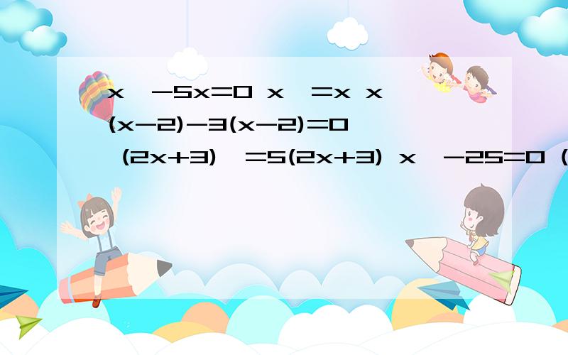x^-5x=0 x^=x x(x-2)-3(x-2)=0 (2x+3)^=5(2x+3) x^-25=0 (x+1)^-4=0