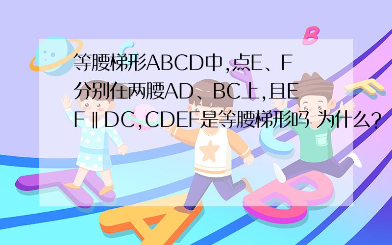 等腰梯形ABCD中,点E、F分别在两腰AD、BC上,且EF‖DC,CDEF是等腰梯形吗 为什么?