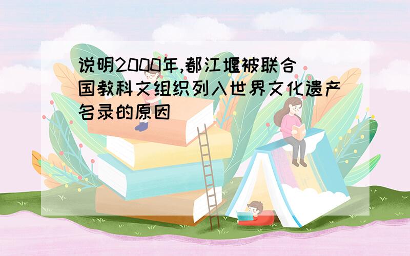 说明2000年,都江堰被联合国教科文组织列入世界文化遗产名录的原因