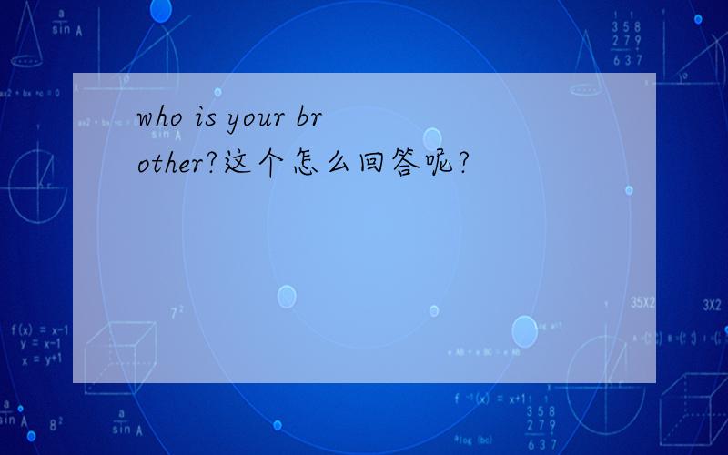 who is your brother?这个怎么回答呢?