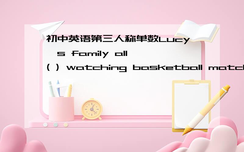 初中英语第三人称单数Lucy's family all ( ) watching basketball match after supper on Sundays.A.Like B.likes C.is liking D.are liking