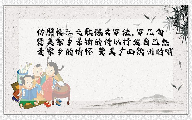 仿照长江之歌课文写法,写几句赞美家乡景物的诗以抒发自己热爱家乡的情怀 赞美广西钦州的哦