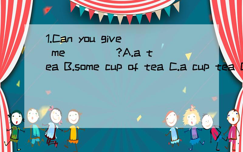 1.Can you give me ____?A.a tea B.some cup of tea C.a cup tea D.a cup of tea 2.John bought ____for1.Can you give me ____?A.a tea B.some cup of tea C.a cup tea D.a cup of tea2.John bought ____for himself yesterday.A.two pairs of shoes B.two pairs of sh