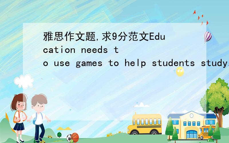 雅思作文题,求9分范文Education needs to use games to help students study.To what extend do you agree or disagree?