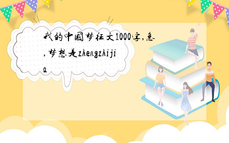 我的中国梦征文1000字,急,梦想是zhengzhijia