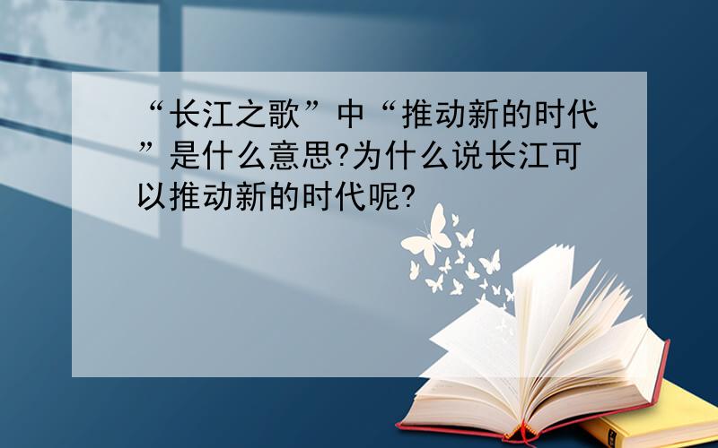 “长江之歌”中“推动新的时代”是什么意思?为什么说长江可以推动新的时代呢?