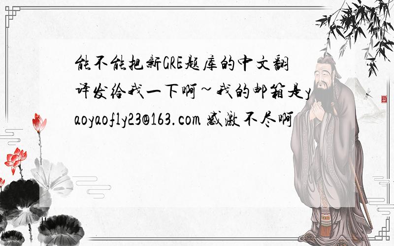 能不能把新GRE题库的中文翻译发给我一下啊~我的邮箱是yaoyaofly23@163.com 感激不尽啊