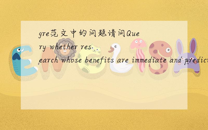 gre范文中的问题请问Query whether research whose benefits are immediate and predictable can break any new ground,or whether it can be considered