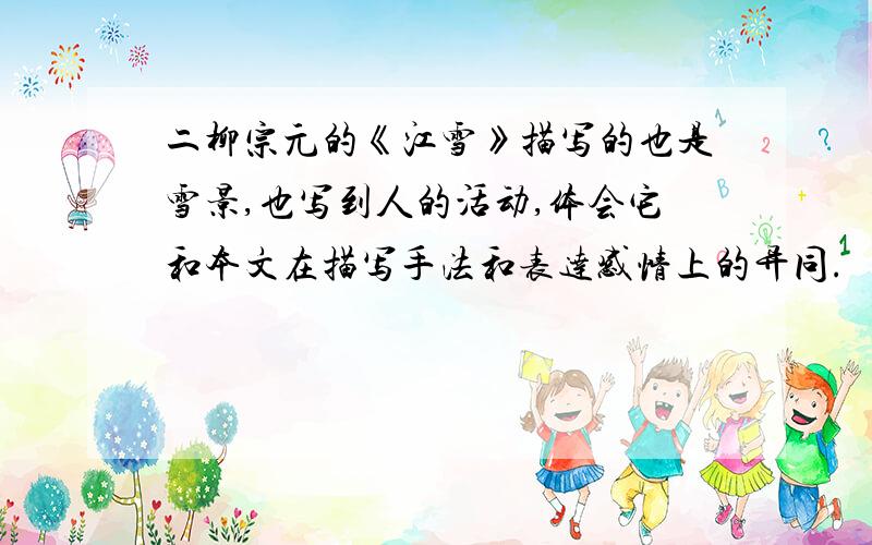 二柳宗元的《江雪》描写的也是雪景,也写到人的活动,体会它和本文在描写手法和表达感情上的异同.
